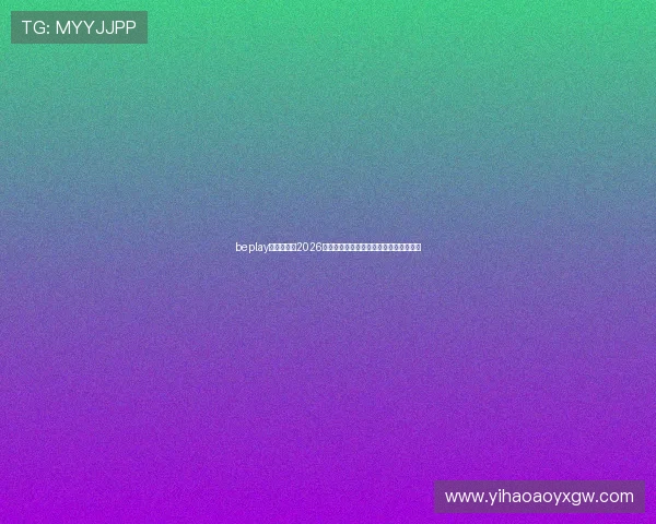 beplay官网娱乐：2026年世界杯比赛时间表与赛程安排详细介绍